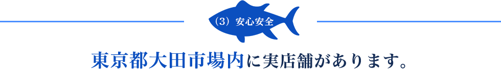 3.安心安全 東京都大田市場内に実店舗があります。