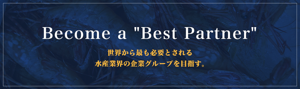 Become a Best Partner 世界から最も必要とされる水産業界の企業グループを目指す。