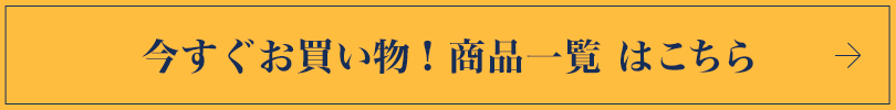 今すぐお買い物! 商品一覧 はこちら